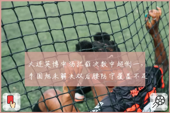 大连英博中场拦截次数中超倒一,李国旭未解决双后腰防守覆盖不足
