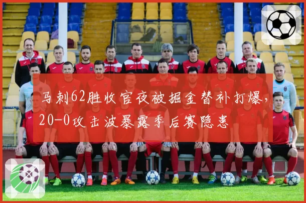 马刺62胜收官夜被掘金替补打爆，20-0攻击波暴露季后赛隐患