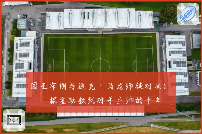 国王布朗与迈克·马龙师徒对决:从掘金助教到对手主帅的十年