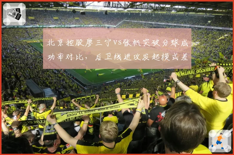 北京控股廖三宁vs张帆突破分球成功率对比，后卫线进攻发起模式差异