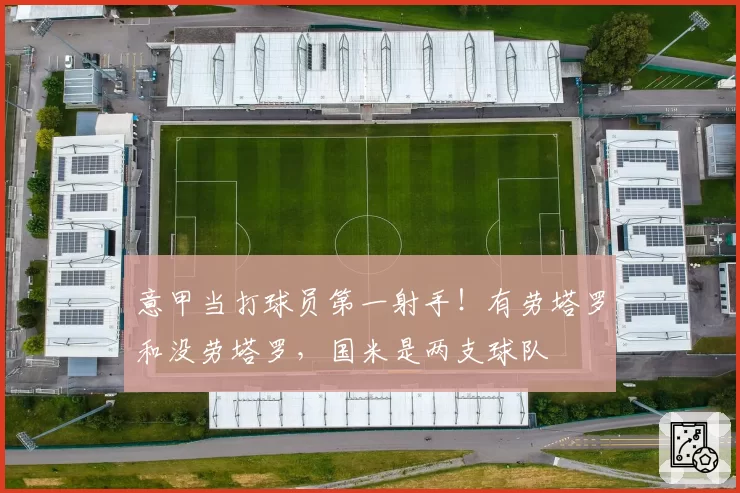 意甲当打球员第一射手!有劳塔罗和没劳塔罗,国米是两支球队