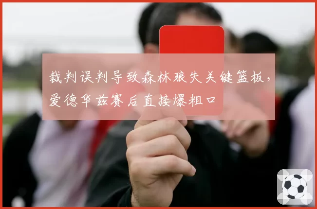裁判误判导致森林狼失关键篮板，爱德华兹赛后直接爆粗口
