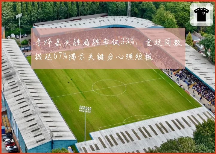 李梓嘉决胜局胜率仅33%，金廷同数据达67%揭示关键分心理短板