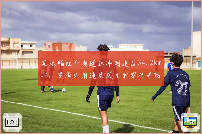 莱比锡红牛奥蓬达冲刺速度34.2km_h，罗泽利用速度反击打穿对手防线
