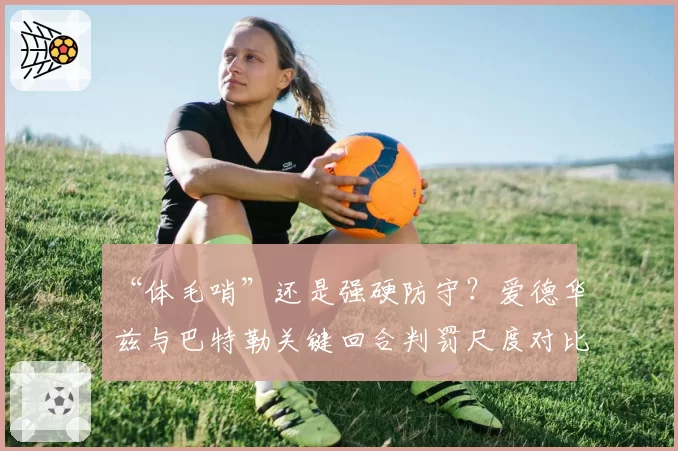 “体毛哨”还是强硬防守？爱德华兹与巴特勒关键回合判罚尺度对比