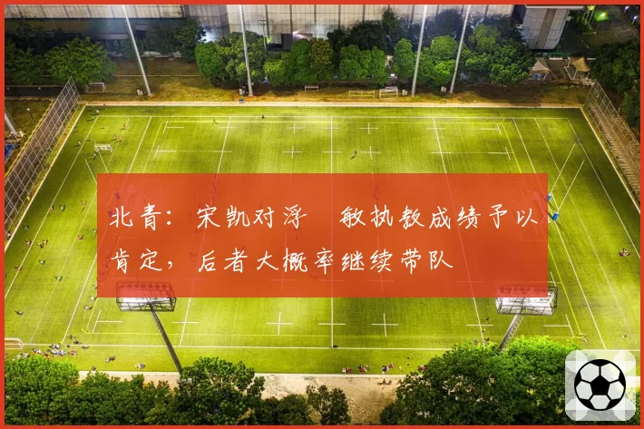 北青:宋凯对浮嶋敏执教成绩予以肯定,后者大概率继续带队
