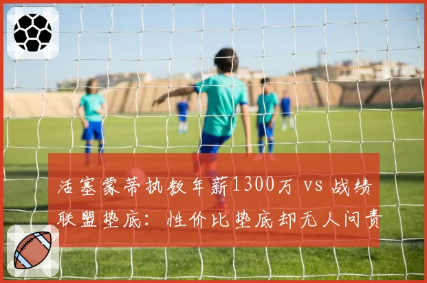 活塞蒙蒂执教年薪1300万 vs 战绩联盟垫底:性价比垫底却无人问责?