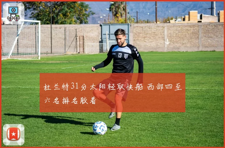 杜兰特31分太阳轻取快船 西部四至六名排名胶着