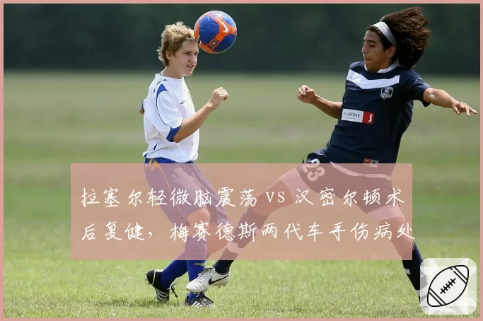 拉塞尔轻微脑震荡 vs 汉密尔顿术后复健，梅赛德斯两代车手伤病处理理念代际差异