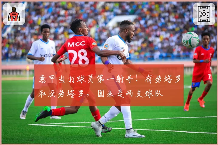 意甲当打球员第一射手!有劳塔罗和没劳塔罗,国米是两支球队