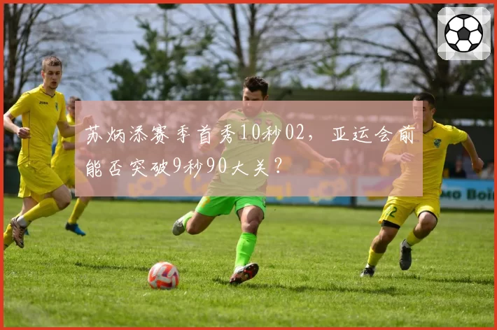 苏炳添赛季首秀10秒02，亚运会前能否突破9秒90大关？