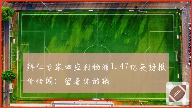 拜仁专家回应利物浦1.47亿英镑报价传闻：留着你的钱