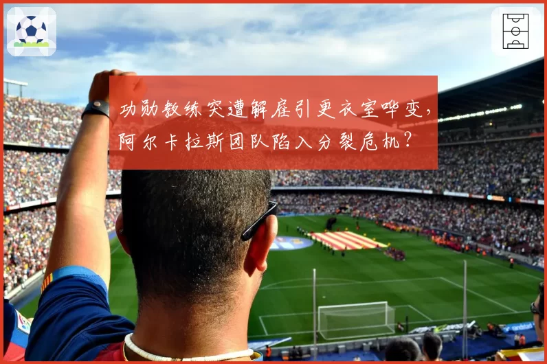 功勋教练突遭解雇引更衣室哗变,阿尔卡拉斯团队陷入分裂危机?