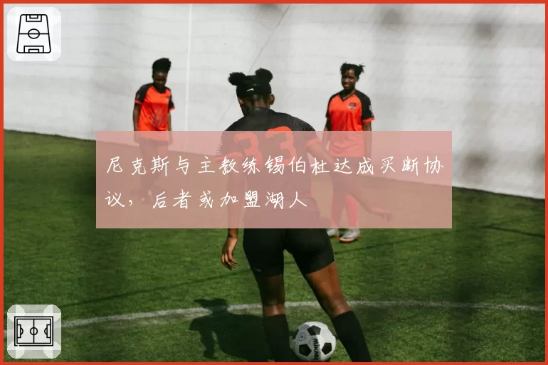 尼克斯与主教练锡伯杜达成买断协议，后者或加盟湖人